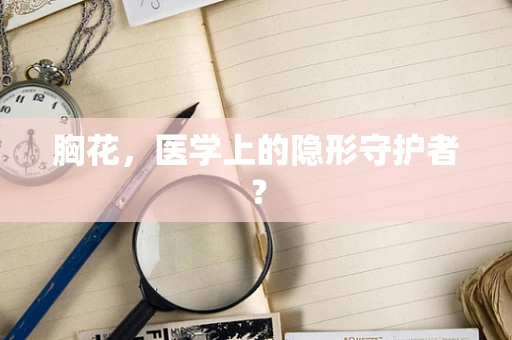 胸花，医学上的隐形守护者？
