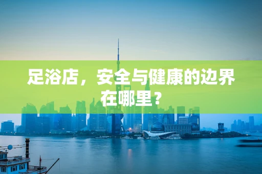 足浴店，安全与健康的边界在哪里？