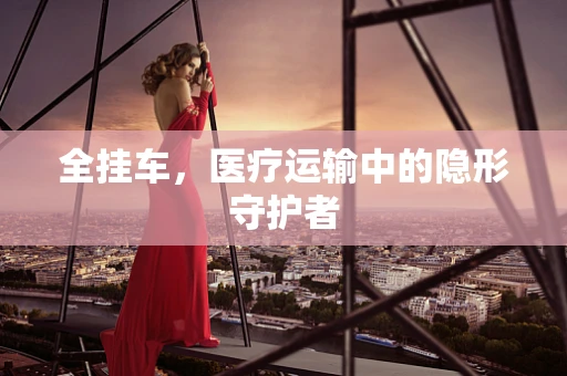 全挂车，医疗运输中的隐形守护者