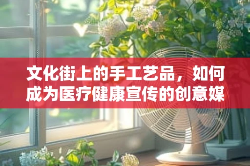 文化街上的手工艺品，如何成为医疗健康宣传的创意媒介？