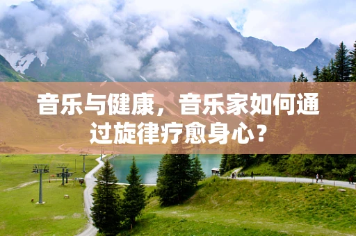 音乐与健康，音乐家如何通过旋律疗愈身心？