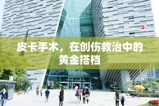 皮卡手术，在创伤救治中的黄金搭档