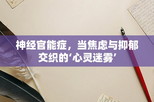 神经官能症，当焦虑与抑郁交织的‘心灵迷雾’