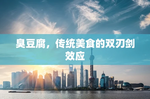 臭豆腐，传统美食的双刃剑效应