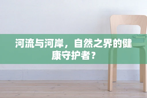 河流与河岸，自然之界的健康守护者？