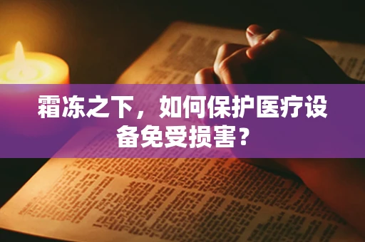 霜冻之下，如何保护医疗设备免受损害？