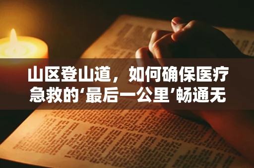 山区登山道，如何确保医疗急救的‘最后一公里’畅通无阻？