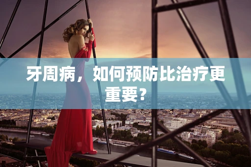 牙周病，如何预防比治疗更重要？