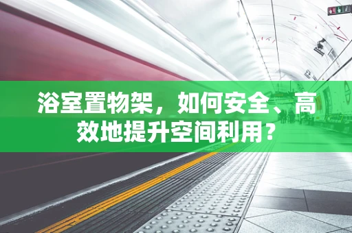 浴室置物架，如何安全、高效地提升空间利用？