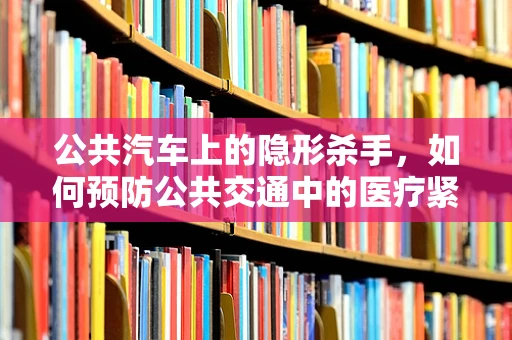 公共汽车上的隐形杀手，如何预防公共交通中的医疗紧急情况？