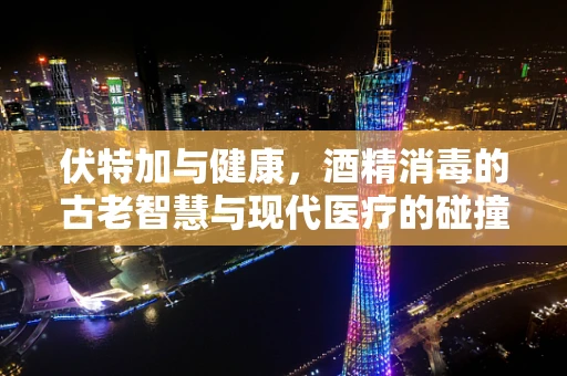 伏特加与健康，酒精消毒的古老智慧与现代医疗的碰撞