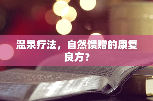 温泉疗法，自然馈赠的康复良方？
