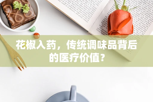 花椒入药，传统调味品背后的医疗价值？