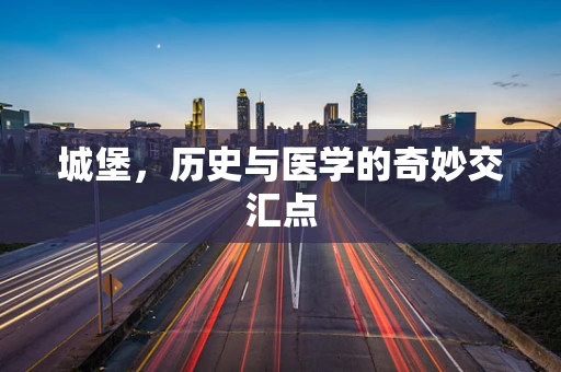 城堡，历史与医学的奇妙交汇点