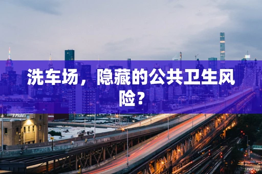 洗车场，隐藏的公共卫生风险？