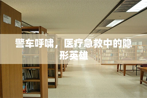 警车呼啸，医疗急救中的隐形英雄