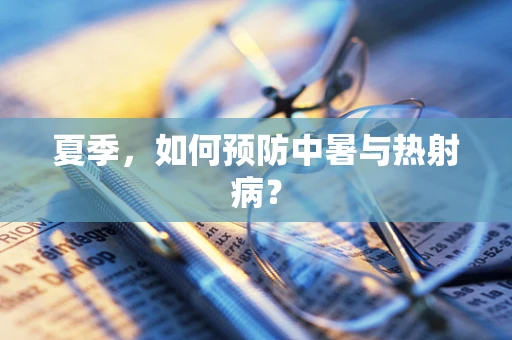 夏季，如何预防中暑与热射病？