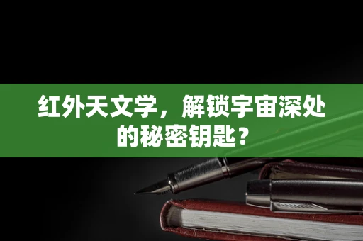 红外天文学，解锁宇宙深处的秘密钥匙？