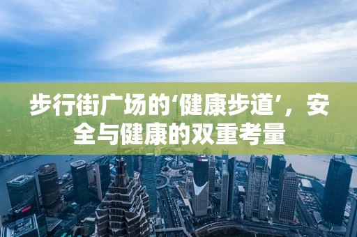 步行街广场的‘健康步道’，安全与健康的双重考量