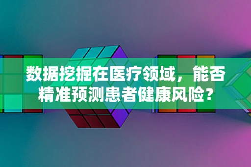 数据挖掘在医疗领域，能否精准预测患者健康风险？