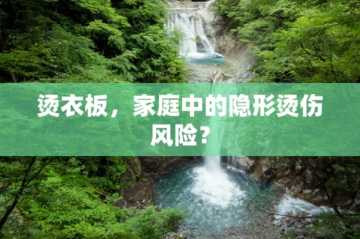 烫衣板，家庭中的隐形烫伤风险？