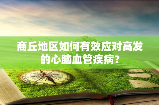 商丘地区如何有效应对高发的心脑血管疾病？