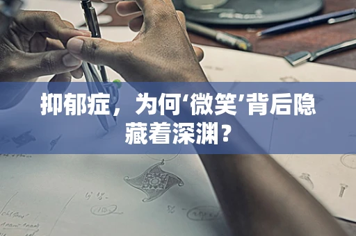 抑郁症，为何‘微笑’背后隐藏着深渊？