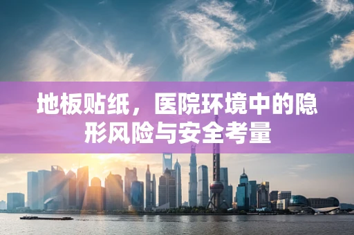 地板贴纸，医院环境中的隐形风险与安全考量