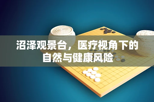 沼泽观景台，医疗视角下的自然与健康风险