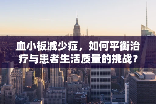 血小板减少症，如何平衡治疗与患者生活质量的挑战？