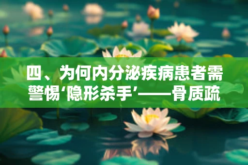 四、为何内分泌疾病患者需警惕‘隐形杀手’——骨质疏松？