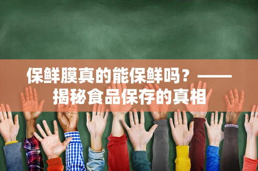 保鲜膜真的能保鲜吗？——揭秘食品保存的真相