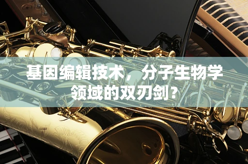 基因编辑技术，分子生物学领域的双刃剑？