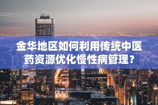 金华地区如何利用传统中医药资源优化慢性病管理？