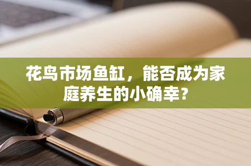 花鸟市场鱼缸，能否成为家庭养生的小确幸？