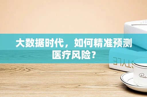 大数据时代，如何精准预测医疗风险？
