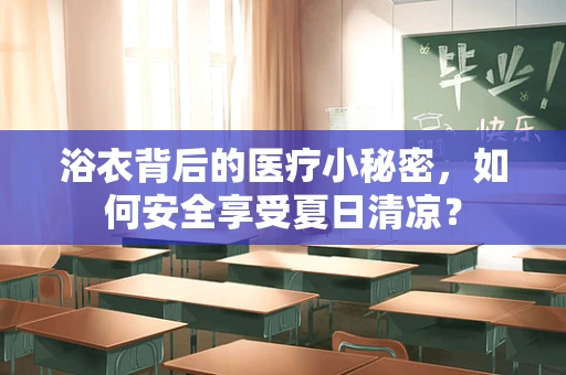浴衣背后的医疗小秘密，如何安全享受夏日清凉？