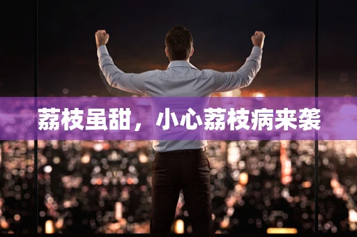 荔枝虽甜，小心荔枝病来袭