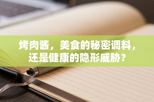 烤肉酱，美食的秘密调料，还是健康的隐形威胁？