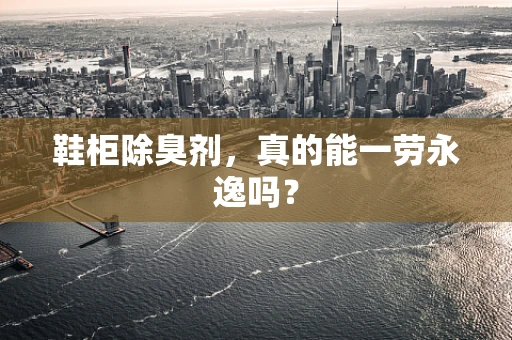 鞋柜除臭剂，真的能一劳永逸吗？