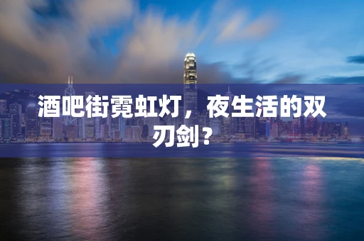 酒吧街霓虹灯，夜生活的双刃剑？