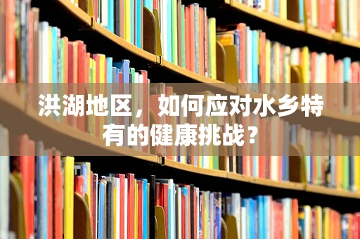 洪湖地区，如何应对水乡特有的健康挑战？
