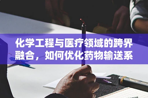 化学工程与医疗领域的跨界融合，如何优化药物输送系统？