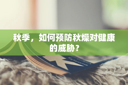 秋季，如何预防秋燥对健康的威胁？