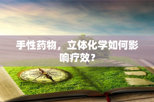 手性药物，立体化学如何影响疗效？