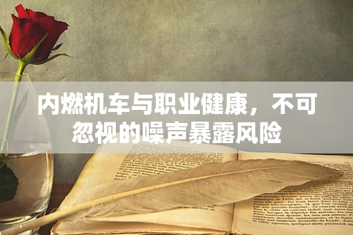 内燃机车与职业健康，不可忽视的噪声暴露风险