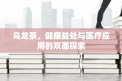 乌龙茶，健康益处与医疗应用的双面探索
