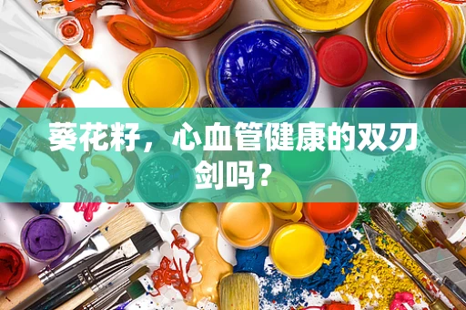 葵花籽，心血管健康的双刃剑吗？