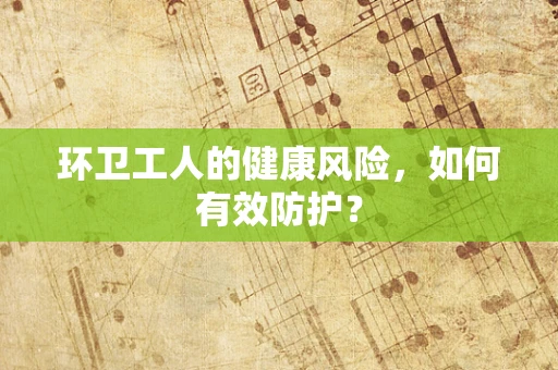环卫工人的健康风险，如何有效防护？