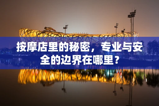按摩店里的秘密，专业与安全的边界在哪里？